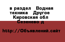  в раздел : Водная техника » Другое . Кировская обл.,Сезенево д.